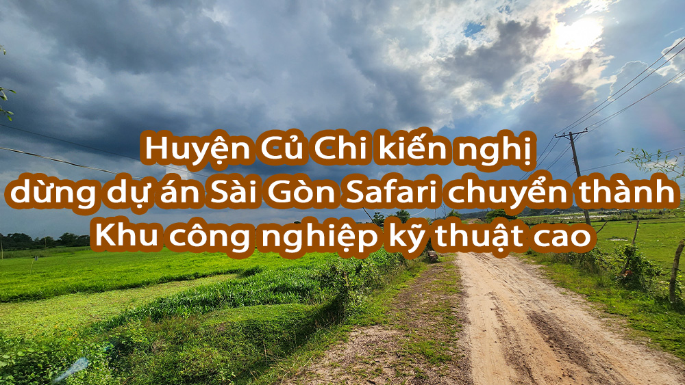Huyện Củ Chi kiến nghị dừng dự án Sài Gòn Safari chuyển thành Khu công nghiệp kỹ thuật cao.