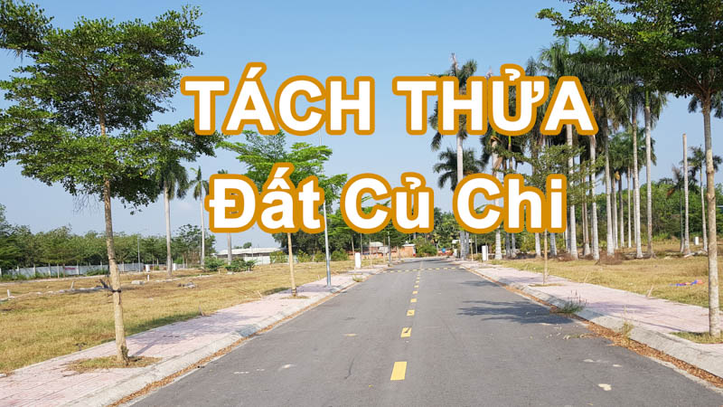 Muốn tách thửa đất Củ Chi - Cần biết những thông tin quan trọng này.