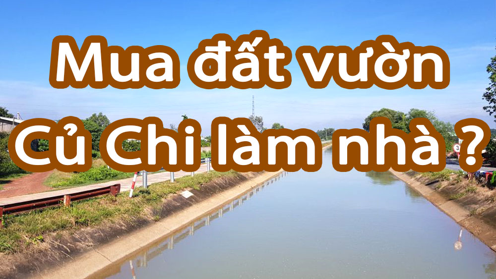 Mua đất nông nghiệp Củ Chi làm nhà Ở hay Chòi vườn ?